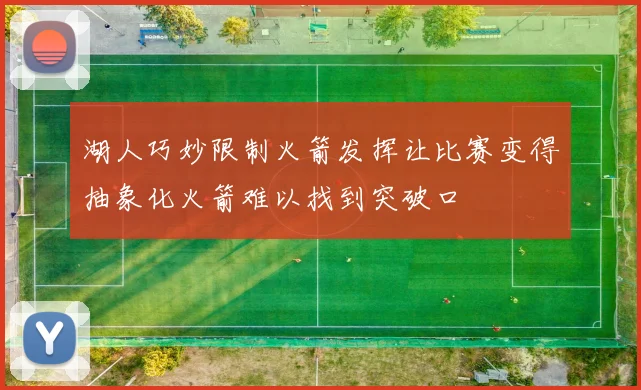 湖人巧妙限制火箭发挥让比赛变得抽象化火箭难以找到突破口