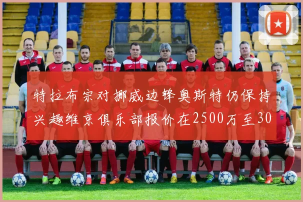 特拉布宗对挪威边锋奥斯特仍保持兴趣维京俱乐部报价在2500万至3000万欧之间