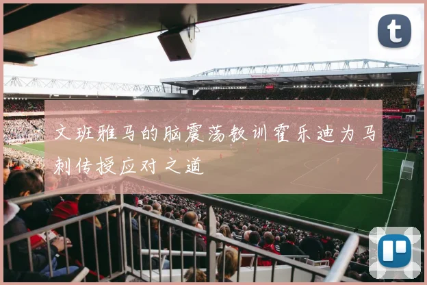 文班雅马的脑震荡教训霍乐迪为马刺传授应对之道