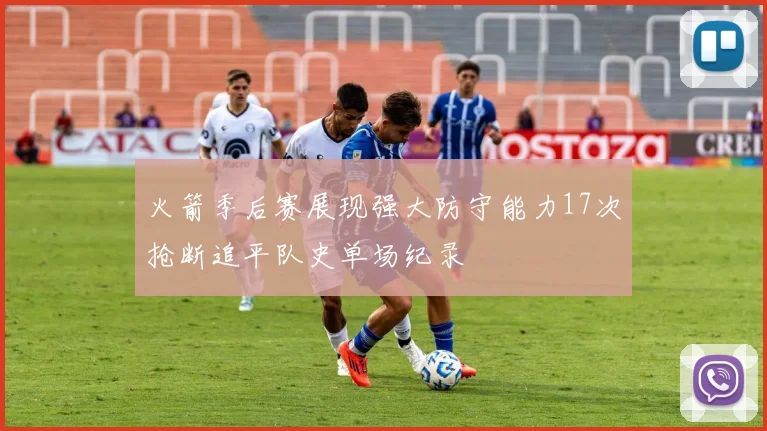火箭季后赛展现强大防守能力17次抢断追平队史单场纪录