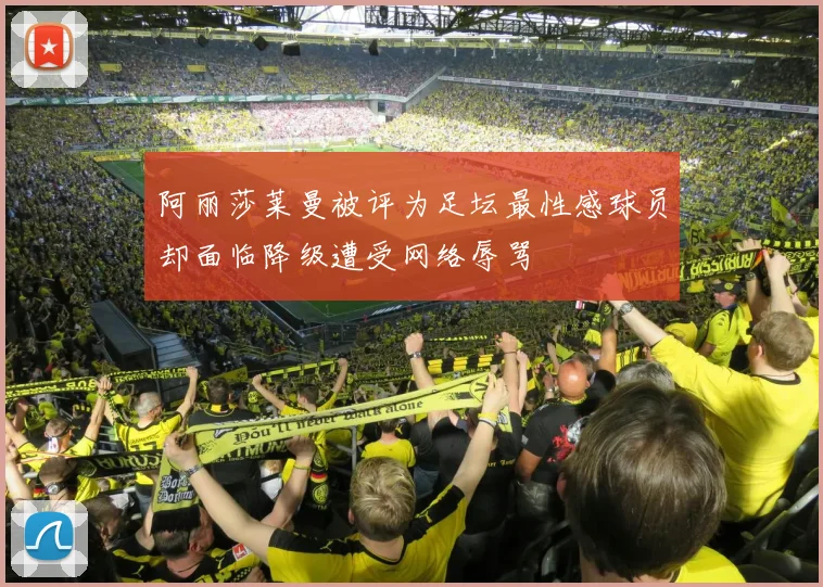 阿丽莎莱曼被评为足坛最性感球员却面临降级遭受网络辱骂