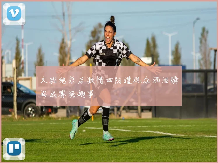 文班绝杀后激情回防遭观众洒酒瞬间成赛场趣事