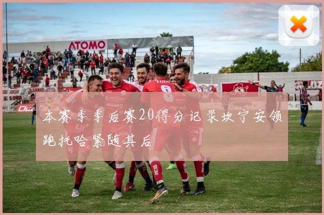 本赛季季后赛20得分记录坎宁安领跑托哈紧随其后