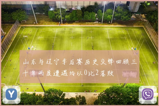 山东与辽宁季后赛历史交锋回顾三十年两度遭遇均以0比2落败