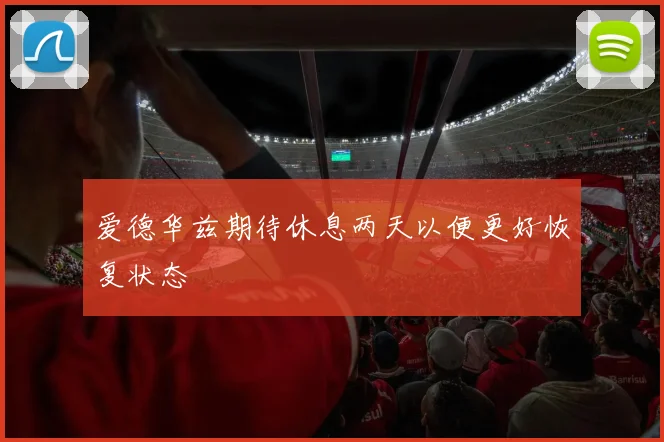 爱德华兹期待休息两天以便更好恢复状态