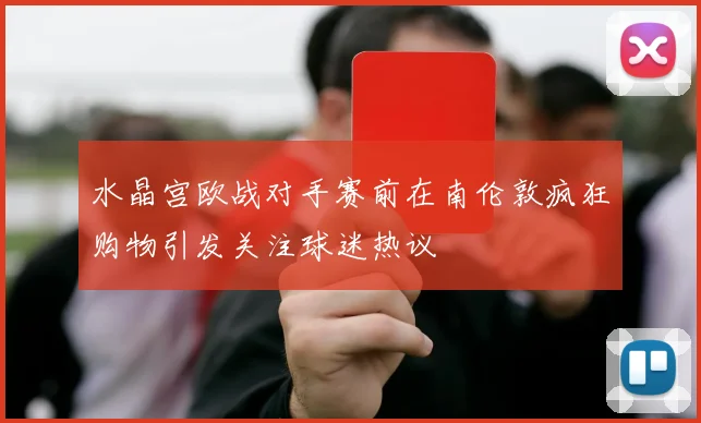 水晶宫欧战对手赛前在南伦敦疯狂购物引发关注球迷热议