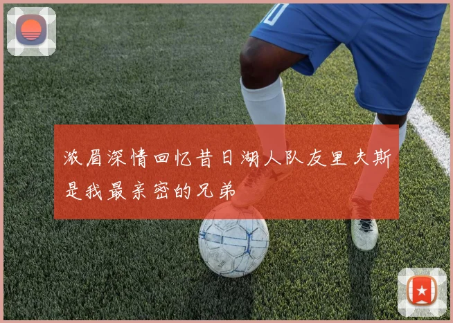 浓眉深情回忆昔日湖人队友里夫斯是我最亲密的兄弟